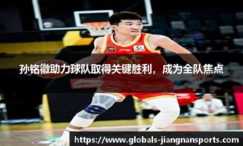 孙铭徽助力球队取得关键胜利，成为全队焦点