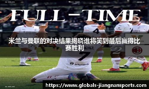 米兰与曼联的对决结果揭晓谁将笑到最后赢得比赛胜利