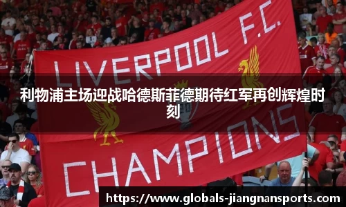 利物浦主场迎战哈德斯菲德期待红军再创辉煌时刻