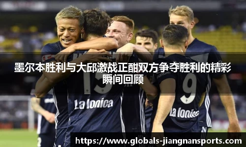 墨尔本胜利与大邱激战正酣双方争夺胜利的精彩瞬间回顾
