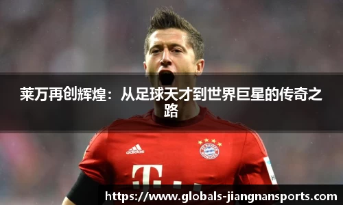 莱万再创辉煌：从足球天才到世界巨星的传奇之路