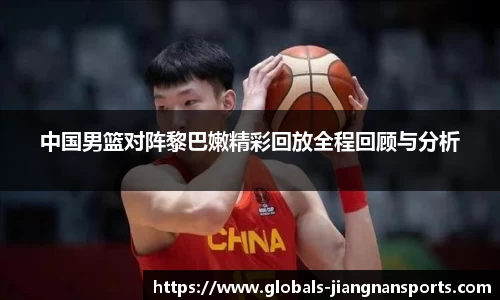 中国男篮对阵黎巴嫩精彩回放全程回顾与分析