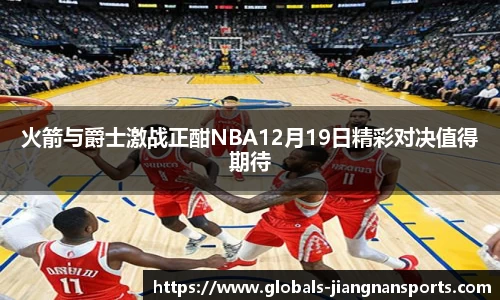 火箭与爵士激战正酣NBA12月19日精彩对决值得期待
