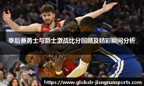 季后赛勇士与爵士激战比分回顾及精彩瞬间分析
