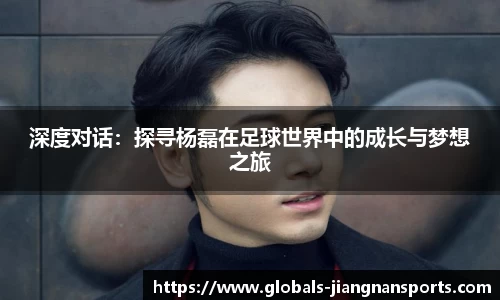深度对话：探寻杨磊在足球世界中的成长与梦想之旅