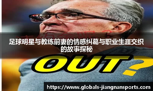 足球明星与教练前妻的情感纠葛与职业生涯交织的故事探秘