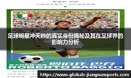 足球明星冲天辫的真实身份揭秘及其在足球界的影响力分析