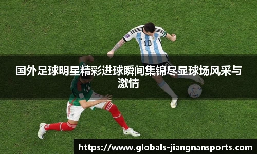 国外足球明星精彩进球瞬间集锦尽显球场风采与激情