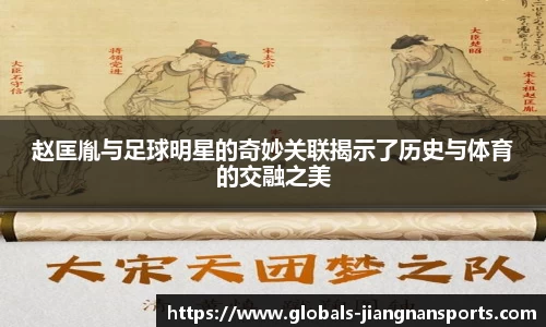 赵匡胤与足球明星的奇妙关联揭示了历史与体育的交融之美