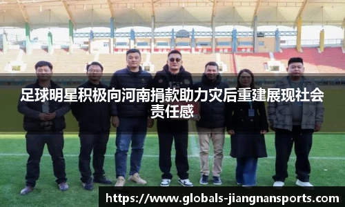 足球明星积极向河南捐款助力灾后重建展现社会责任感