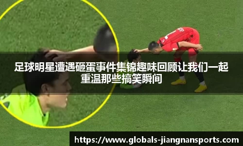 足球明星遭遇砸蛋事件集锦趣味回顾让我们一起重温那些搞笑瞬间